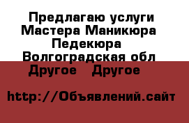 Предлагаю услуги Мастера Маникюра -Педекюра - Волгоградская обл. Другое » Другое   